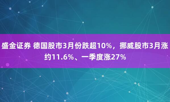 盛金证券 德国股市3月份跌超10%，挪威股市3月涨约11.6%、一季度涨27%