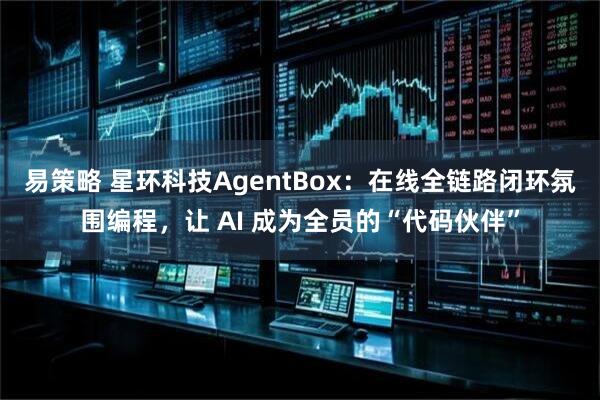 易策略 星环科技AgentBox：在线全链路闭环氛围编程，让 AI 成为全员的“代码伙伴”