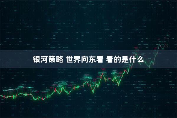 银河策略 世界向东看 看的是什么